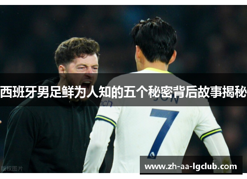 西班牙男足鲜为人知的五个秘密背后故事揭秘 西班牙男足鲜为人知的五个秘密背后故事揭秘