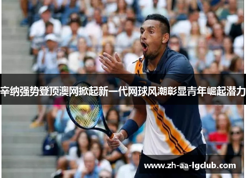 辛纳强势登顶澳网掀起新一代网球风潮彰显青年崛起潜力 辛纳强势登顶澳网掀起新一代网球风潮彰显青年崛起潜力