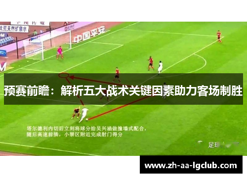预赛前瞻:解析五大战术关键因素助力客场制胜 预赛前瞻:解析五大战术关键因素助力客场制胜