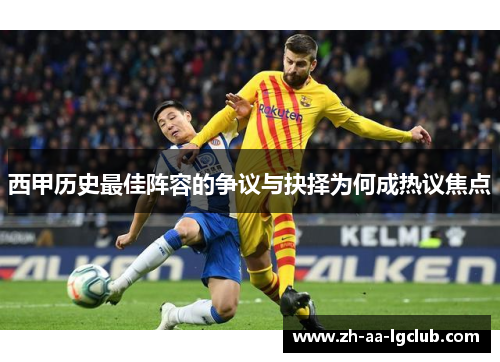西甲历史最佳阵容的争议与抉择为何成热议焦点 西甲历史最佳阵容的争议与抉择为何成热议焦点