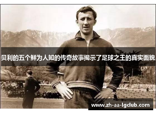 贝利的五个鲜为人知的传奇故事揭示了足球之王的真实面貌