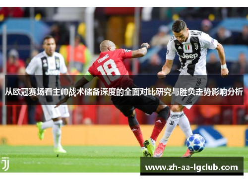 从欧冠赛场看主帅战术储备深度的全面对比研究与胜负走势影响分析 从欧冠赛场看主帅战术储备深度的全面对比研究与胜负走势影响分析