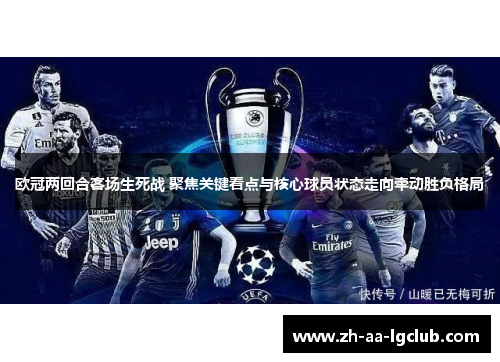 欧冠两回合客场生死战 聚焦关键看点与核心球员状态走向牵动胜负格局