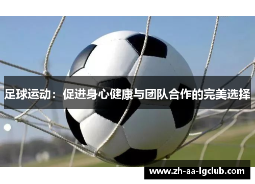 足球运动：促进身心健康与团队合作的完美选择