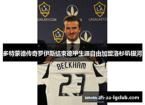 多特蒙德传奇罗伊斯结束德甲生涯自由加盟洛杉矶银河