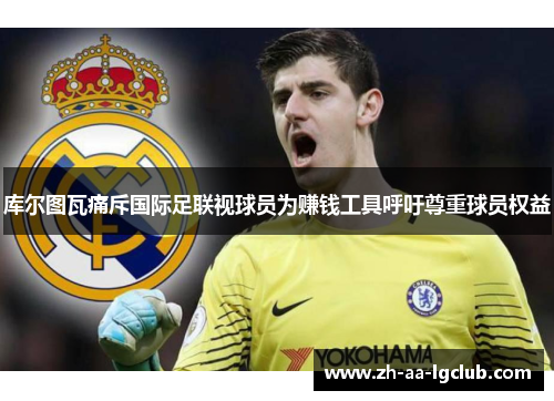 库尔图瓦痛斥国际足联视球员为赚钱工具呼吁尊重球员权益