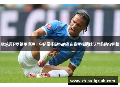 曼城后卫罗德里遭遇十字韧带撕裂伤病宣布赛季报销球队面临防守困境
