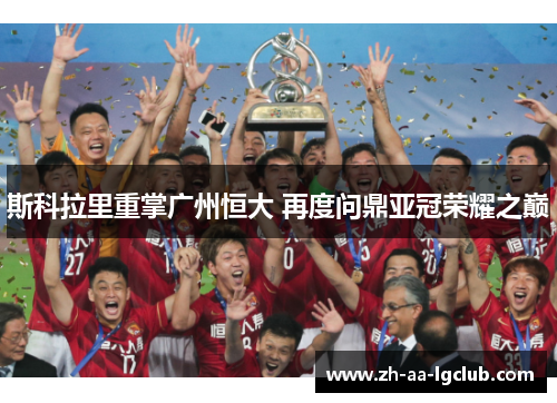 斯科拉里重掌广州恒大 再度问鼎亚冠荣耀之巅