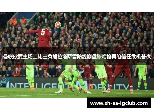 曼联欧冠主场二比三负加拉塔萨雷防线崩盘滕哈格再陷信任危机苦夜 曼联欧冠主场二比三负加拉塔萨雷防线崩盘滕哈格再陷信任危机苦夜
