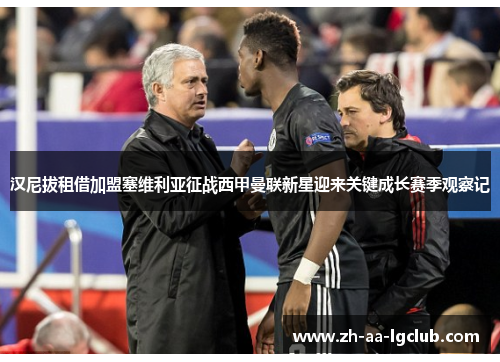 汉尼拔租借加盟塞维利亚征战西甲曼联新星迎来关键成长赛季观察记