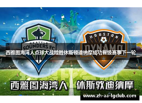 西雅图海湾人点球大战险胜休斯顿迪纳摩成功晋级赛事下一轮 西雅图海湾人点球大战险胜休斯顿迪纳摩成功晋级赛事下一轮