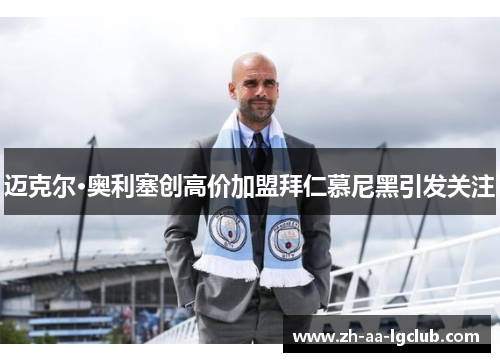 迈克尔·奥利塞创高价加盟拜仁慕尼黑引发关注 迈克尔·奥利塞创高价加盟拜仁慕尼黑引发关注