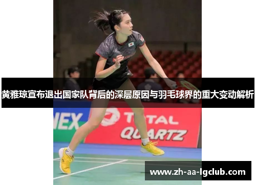 黄雅琼宣布退出国家队背后的深层原因与羽毛球界的重大变动解析