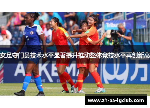 女足守门员技术水平显著提升推动整体竞技水平再创新高