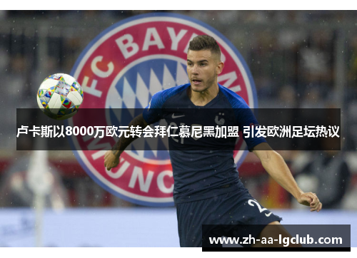 卢卡斯以8000万欧元转会拜仁慕尼黑加盟 引发欧洲足坛热议 卢卡斯以8000万欧元转会拜仁慕尼黑加盟 引发欧洲足坛热议