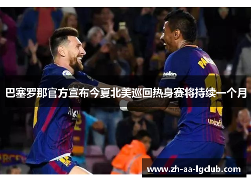 巴塞罗那官方宣布今夏北美巡回热身赛将持续一个月 巴塞罗那官方宣布今夏北美巡回热身赛将持续一个月