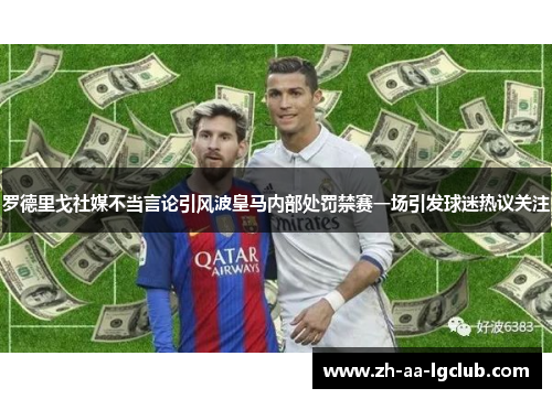 罗德里戈社媒不当言论引风波皇马内部处罚禁赛一场引发球迷热议关注