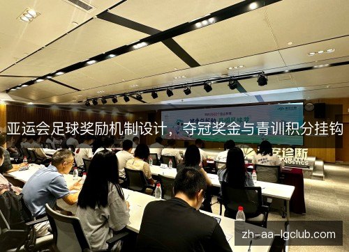 亚运会足球奖励机制设计,夺冠奖金与青训积分挂钩 亚运会足球奖励机制设计,夺冠奖金与青训积分挂钩