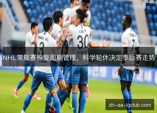 NHL常规赛恢复周期管理,科学轮休决定季后赛走势 NHL常规赛恢复周期管理,科学轮休决定季后赛走势