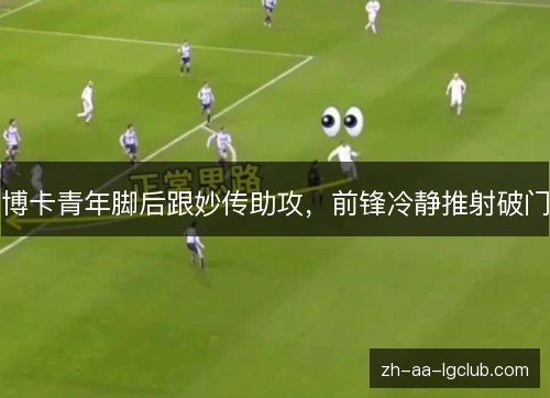 博卡青年脚后跟妙传助攻，前锋冷静推射破门